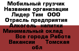 Мобильный грузчик › Название организации ­ Лидер Тим, ООО › Отрасль предприятия ­ Алкоголь, напитки › Минимальный оклад ­ 18 000 - Все города Работа » Вакансии   . Томская обл.